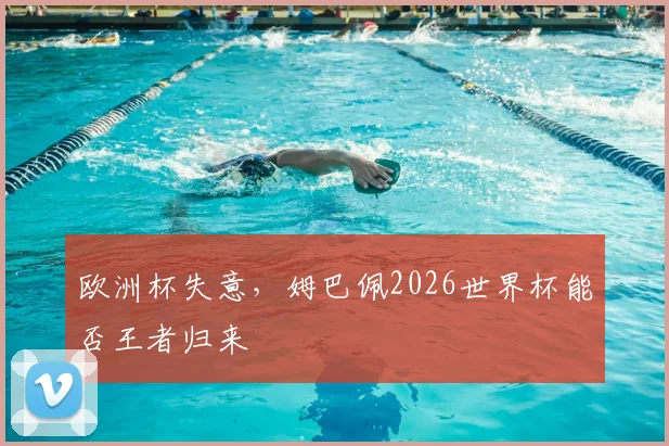 欧洲杯失意，姆巴佩2026世界杯能否王者归来
