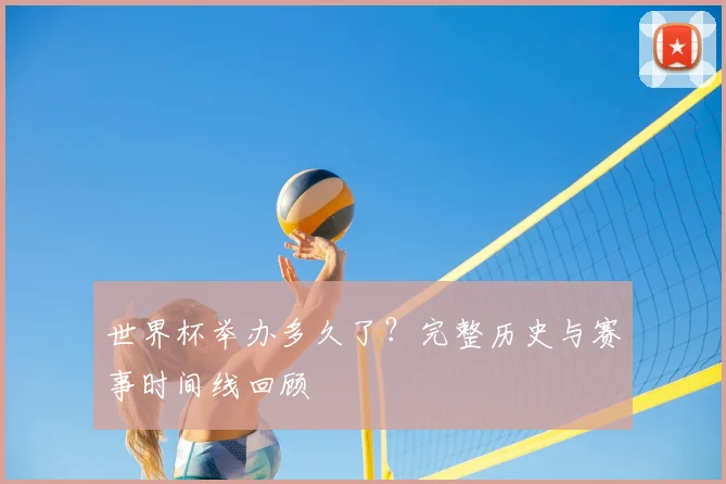 世界杯举办多久了？完整历史与赛事时间线回顾