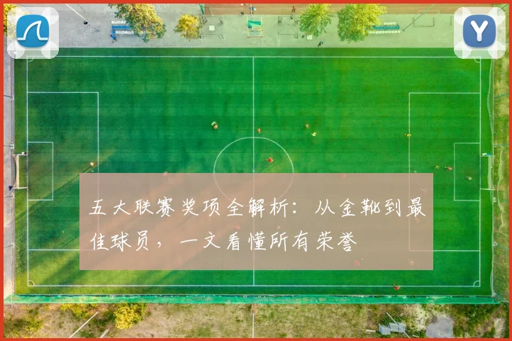 五大联赛奖项全解析：从金靴到最佳球员，一文看懂所有荣誉