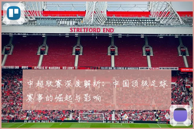中超联赛深度解析：中国顶级足球赛事的崛起与影响
