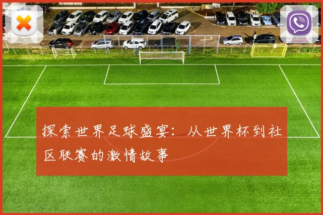 探索世界足球盛宴：从世界杯到社区联赛的激情故事