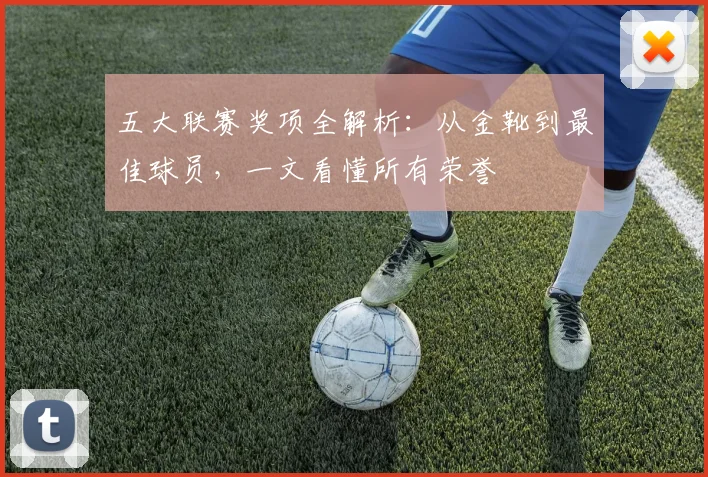 五大联赛奖项全解析：从金靴到最佳球员，一文看懂所有荣誉