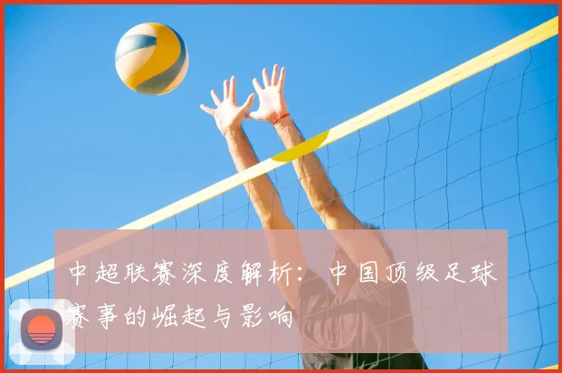 中超联赛深度解析：中国顶级足球赛事的崛起与影响