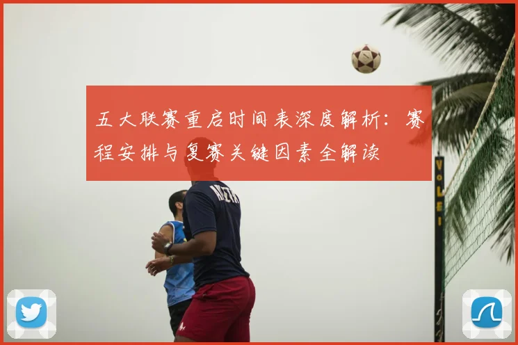 五大联赛重启时间表深度解析：赛程安排与复赛关键因素全解读
