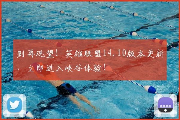 别再观望！英雄联盟14.10版本更新，立即进入峡谷体验！